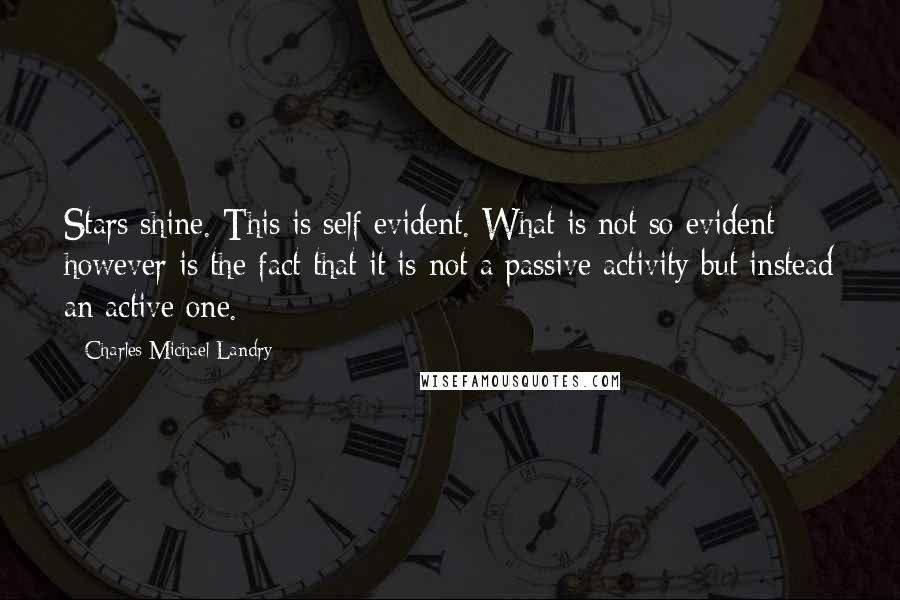 Charles Michael Landry Quotes: Stars shine. This is self evident. What is not so evident however is the fact that it is not a passive activity but instead an active one.