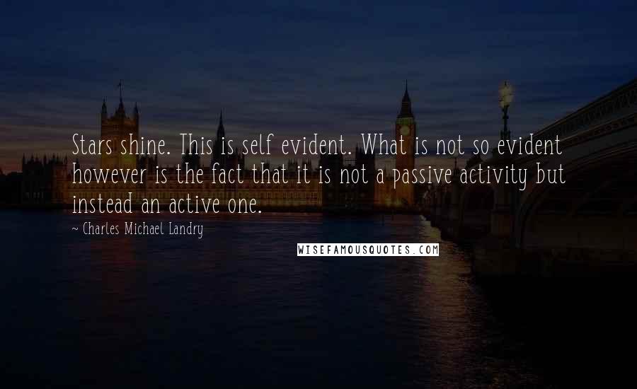 Charles Michael Landry Quotes: Stars shine. This is self evident. What is not so evident however is the fact that it is not a passive activity but instead an active one.