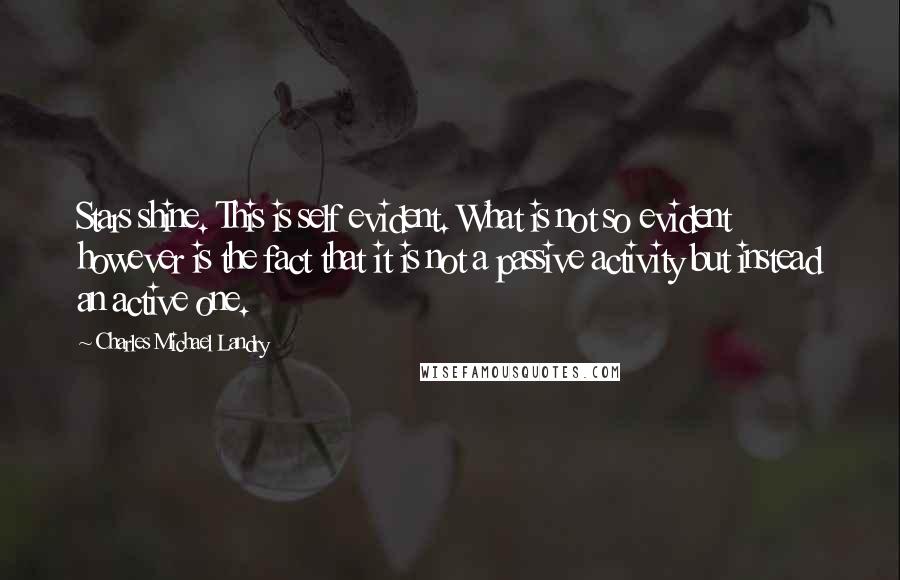 Charles Michael Landry Quotes: Stars shine. This is self evident. What is not so evident however is the fact that it is not a passive activity but instead an active one.