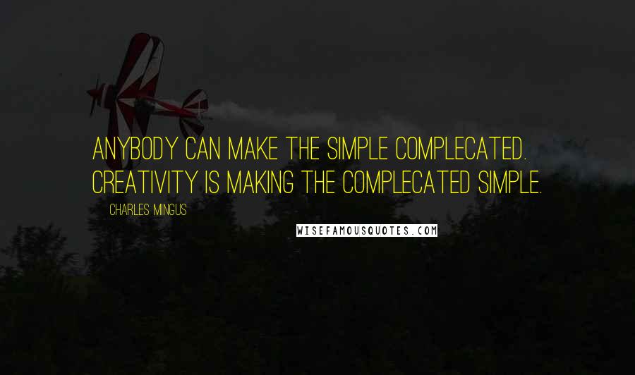 Charles Mingus Quotes: Anybody can make the simple complecated. Creativity is making the complecated simple.