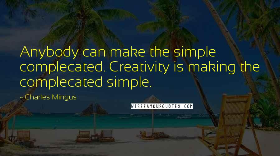 Charles Mingus Quotes: Anybody can make the simple complecated. Creativity is making the complecated simple.