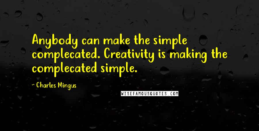 Charles Mingus Quotes: Anybody can make the simple complecated. Creativity is making the complecated simple.