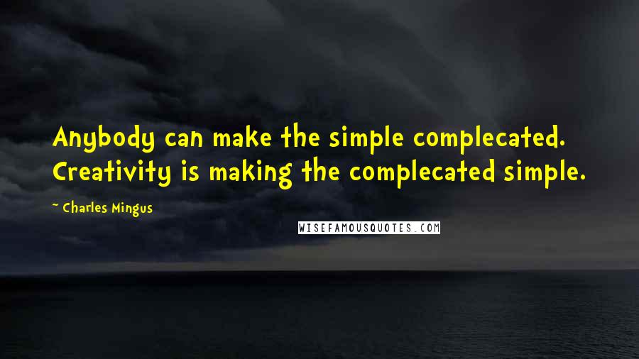 Charles Mingus Quotes: Anybody can make the simple complecated. Creativity is making the complecated simple.