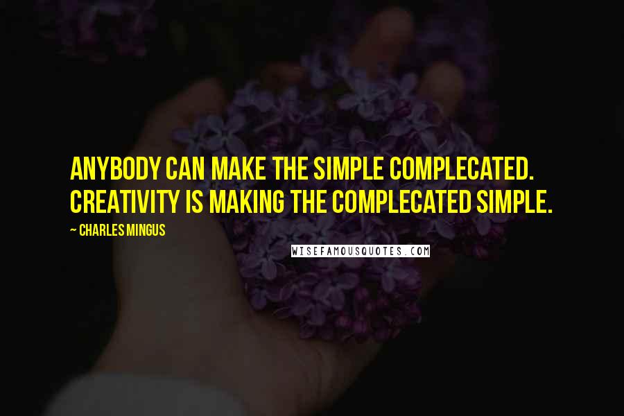 Charles Mingus Quotes: Anybody can make the simple complecated. Creativity is making the complecated simple.