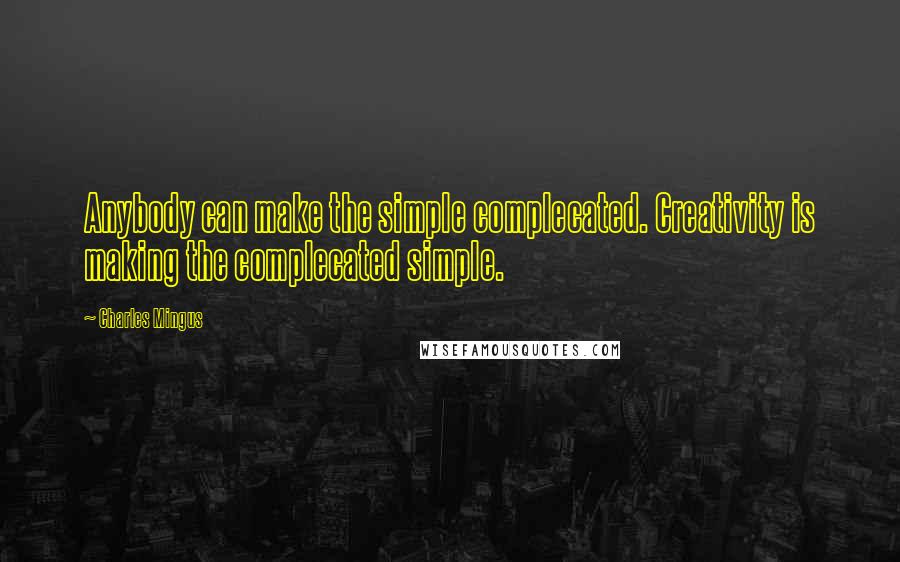 Charles Mingus Quotes: Anybody can make the simple complecated. Creativity is making the complecated simple.