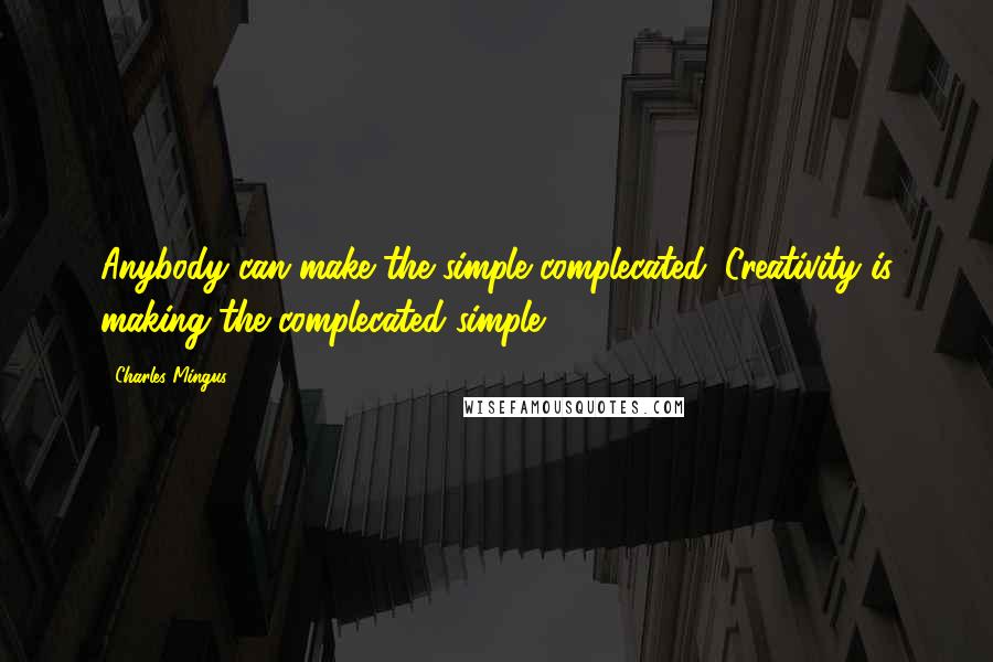 Charles Mingus Quotes: Anybody can make the simple complecated. Creativity is making the complecated simple.