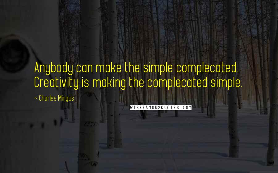 Charles Mingus Quotes: Anybody can make the simple complecated. Creativity is making the complecated simple.