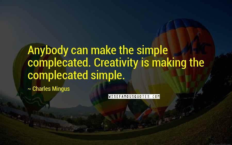 Charles Mingus Quotes: Anybody can make the simple complecated. Creativity is making the complecated simple.