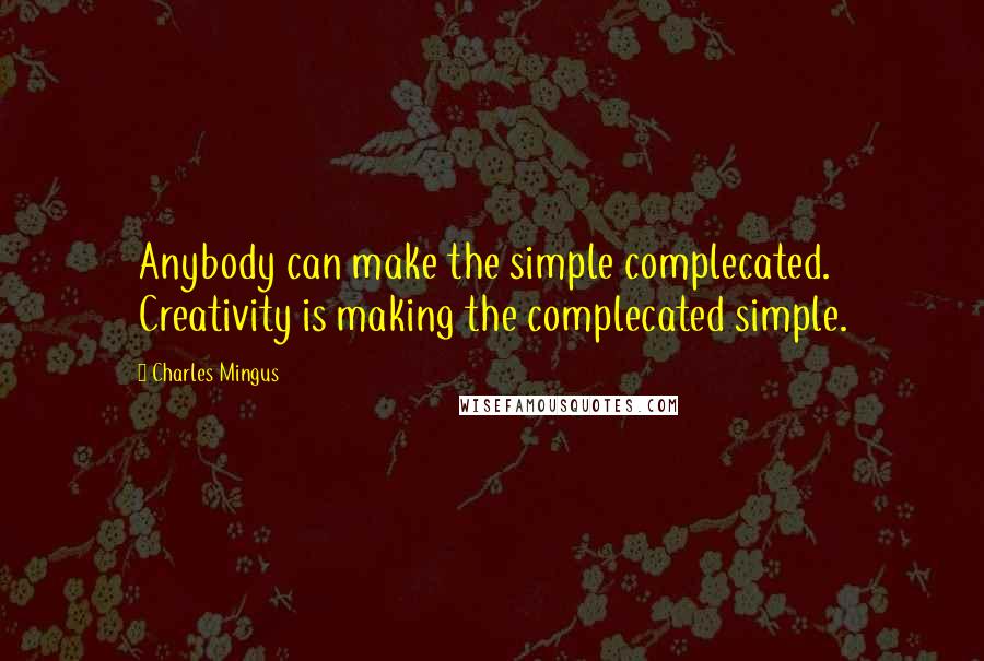 Charles Mingus Quotes: Anybody can make the simple complecated. Creativity is making the complecated simple.