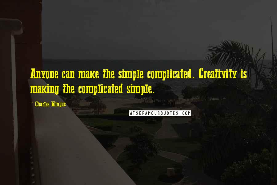 Charles Mingus Quotes: Anyone can make the simple complicated. Creativity is making the complicated simple.