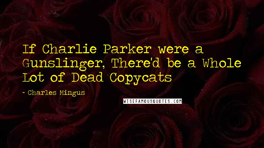 Charles Mingus Quotes: If Charlie Parker were a Gunslinger, There'd be a Whole Lot of Dead Copycats