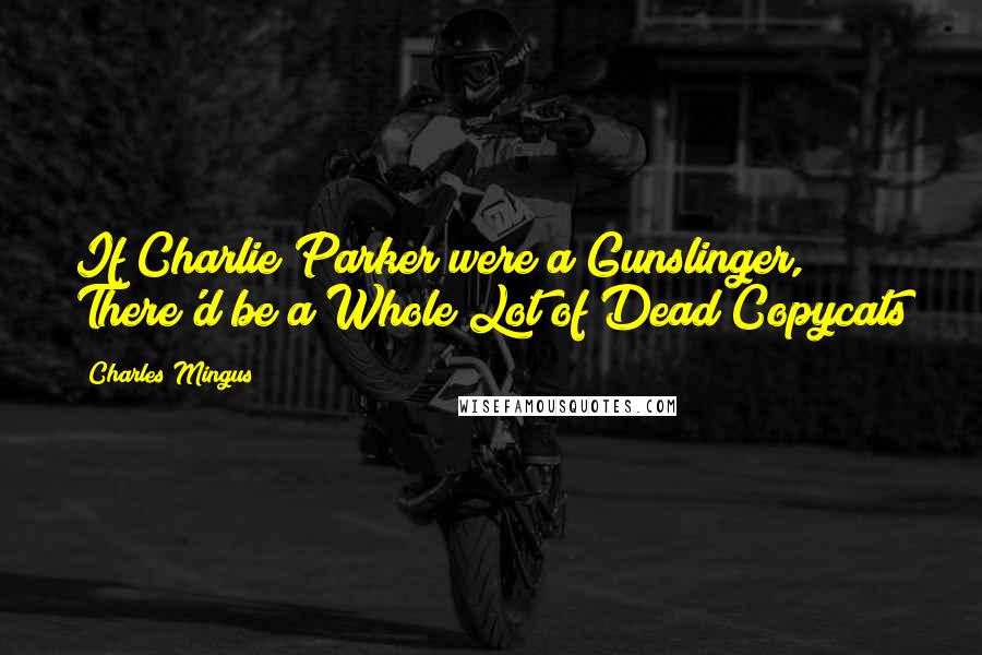 Charles Mingus Quotes: If Charlie Parker were a Gunslinger, There'd be a Whole Lot of Dead Copycats