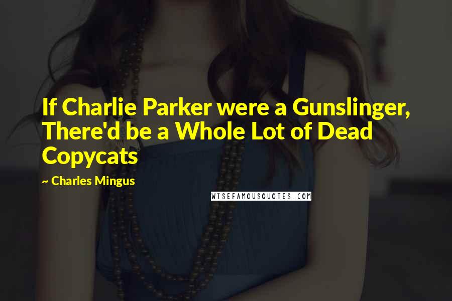 Charles Mingus Quotes: If Charlie Parker were a Gunslinger, There'd be a Whole Lot of Dead Copycats