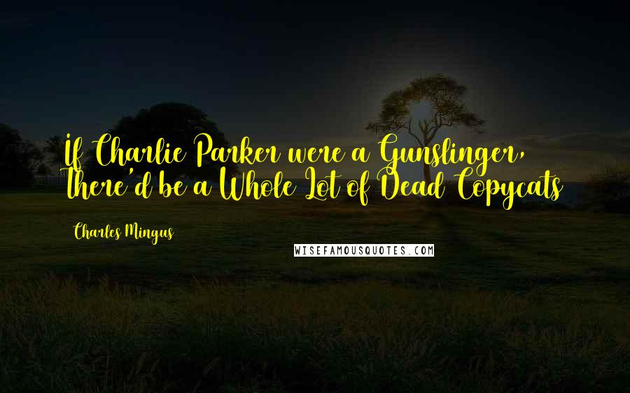 Charles Mingus Quotes: If Charlie Parker were a Gunslinger, There'd be a Whole Lot of Dead Copycats