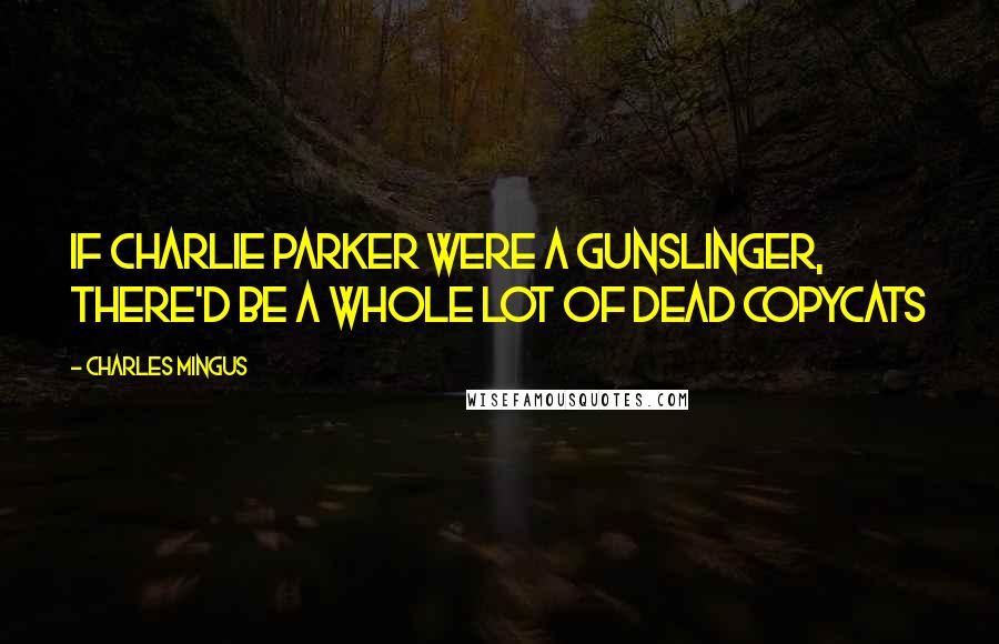 Charles Mingus Quotes: If Charlie Parker were a Gunslinger, There'd be a Whole Lot of Dead Copycats