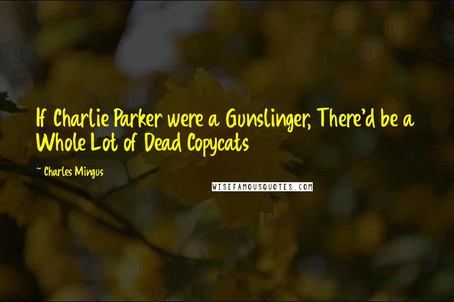 Charles Mingus Quotes: If Charlie Parker were a Gunslinger, There'd be a Whole Lot of Dead Copycats