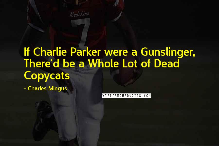 Charles Mingus Quotes: If Charlie Parker were a Gunslinger, There'd be a Whole Lot of Dead Copycats