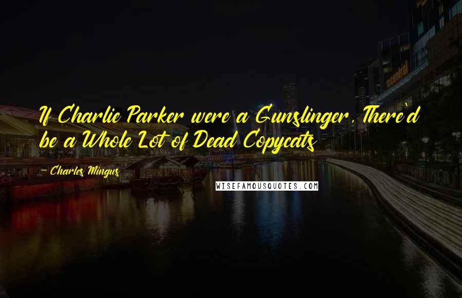 Charles Mingus Quotes: If Charlie Parker were a Gunslinger, There'd be a Whole Lot of Dead Copycats