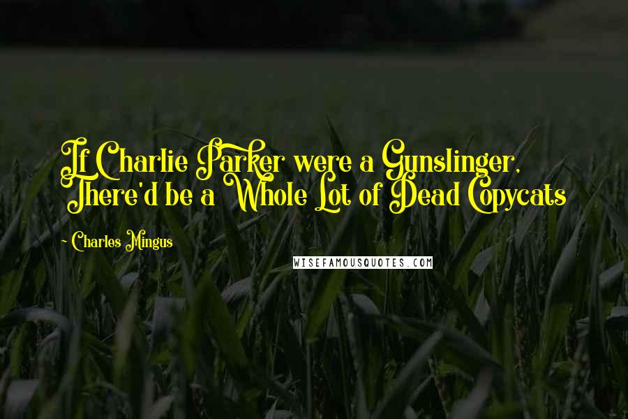Charles Mingus Quotes: If Charlie Parker were a Gunslinger, There'd be a Whole Lot of Dead Copycats