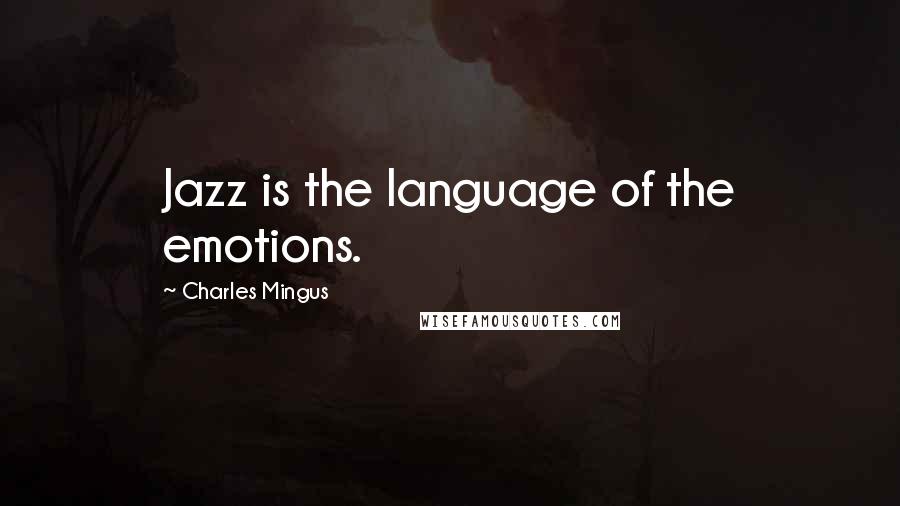 Charles Mingus Quotes: Jazz is the language of the emotions.