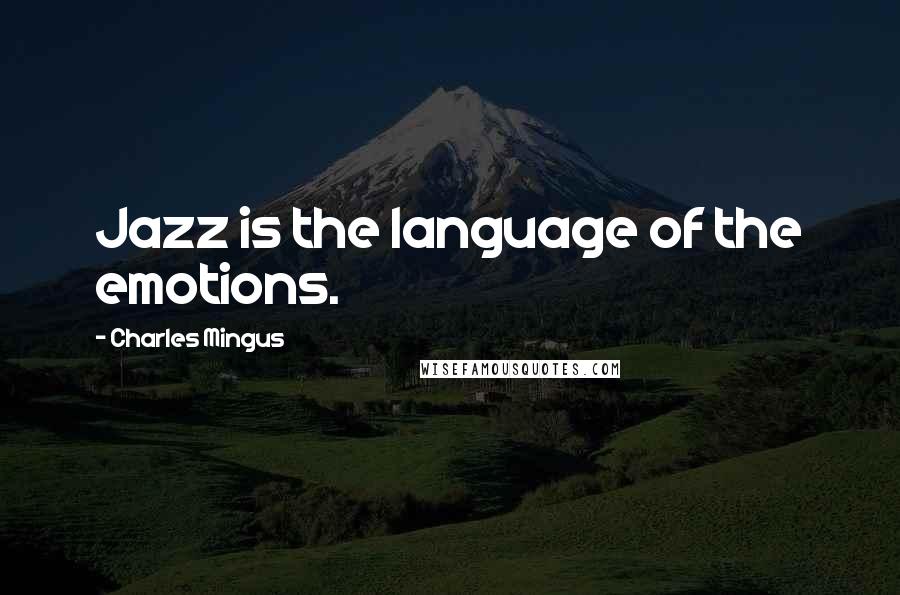 Charles Mingus Quotes: Jazz is the language of the emotions.