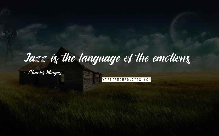 Charles Mingus Quotes: Jazz is the language of the emotions.