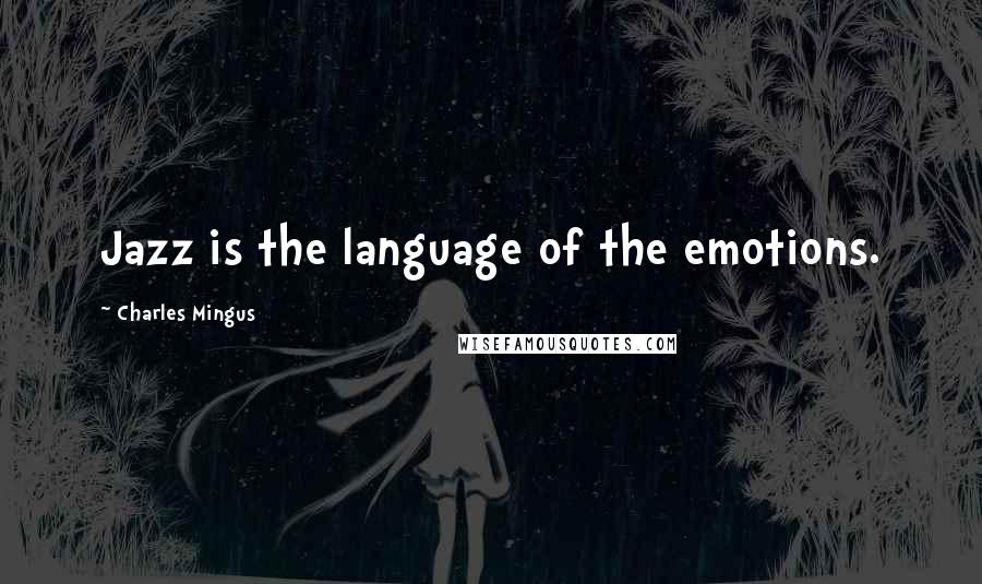 Charles Mingus Quotes: Jazz is the language of the emotions.