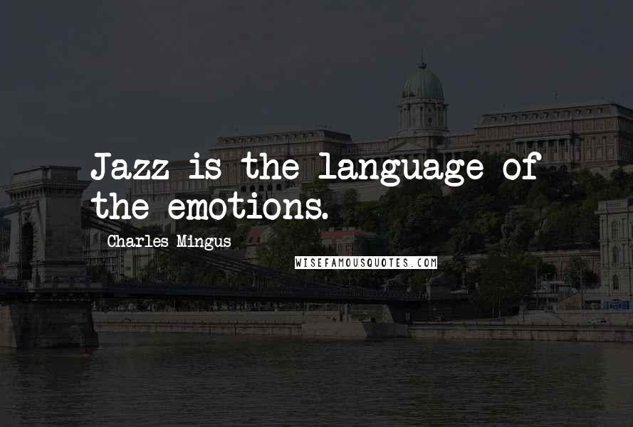 Charles Mingus Quotes: Jazz is the language of the emotions.
