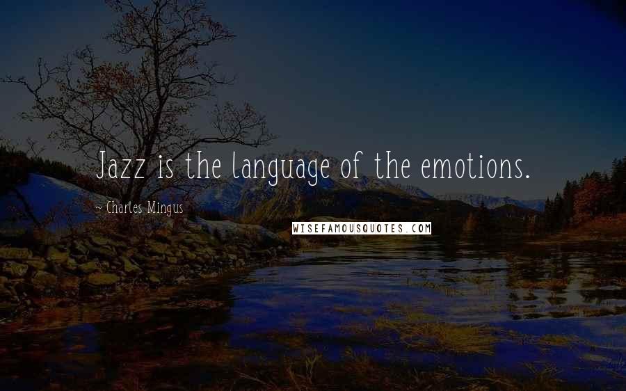 Charles Mingus Quotes: Jazz is the language of the emotions.