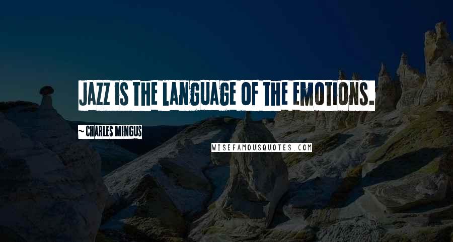 Charles Mingus Quotes: Jazz is the language of the emotions.