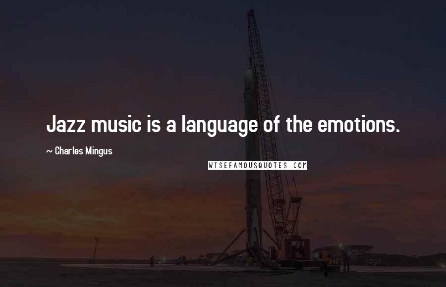 Charles Mingus Quotes: Jazz music is a language of the emotions.