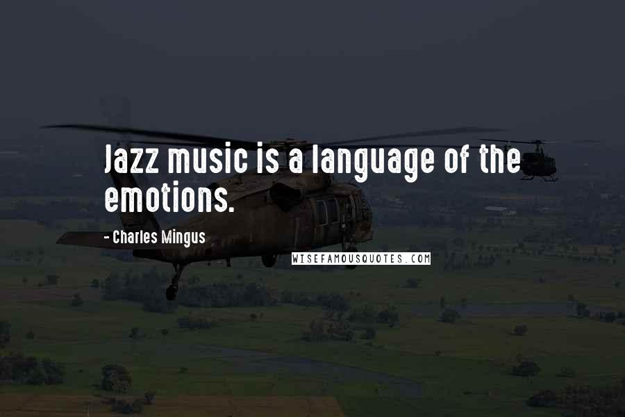 Charles Mingus Quotes: Jazz music is a language of the emotions.