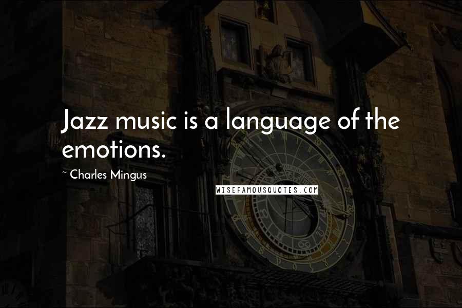 Charles Mingus Quotes: Jazz music is a language of the emotions.