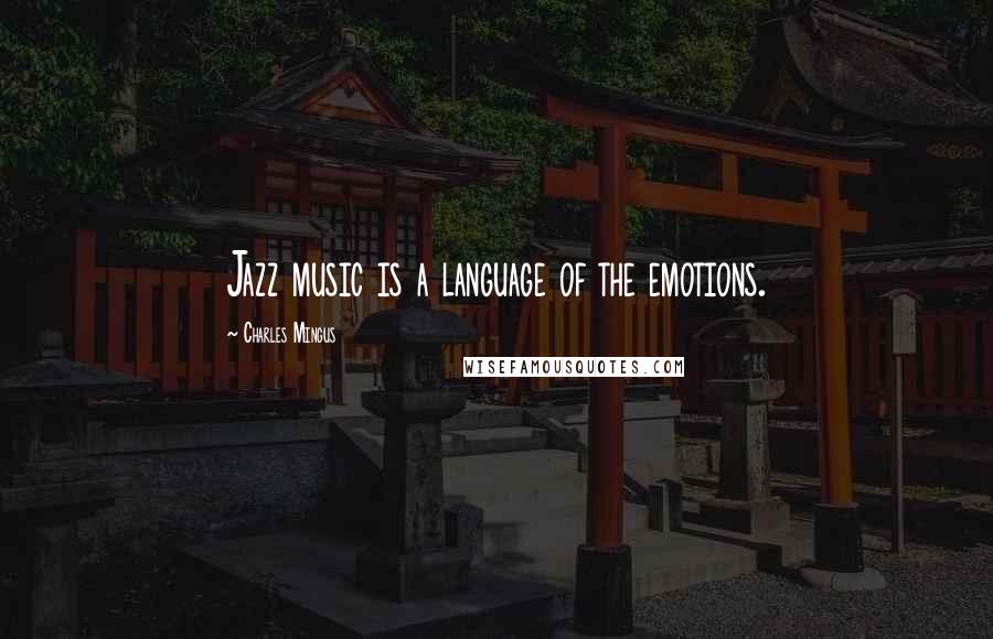 Charles Mingus Quotes: Jazz music is a language of the emotions.