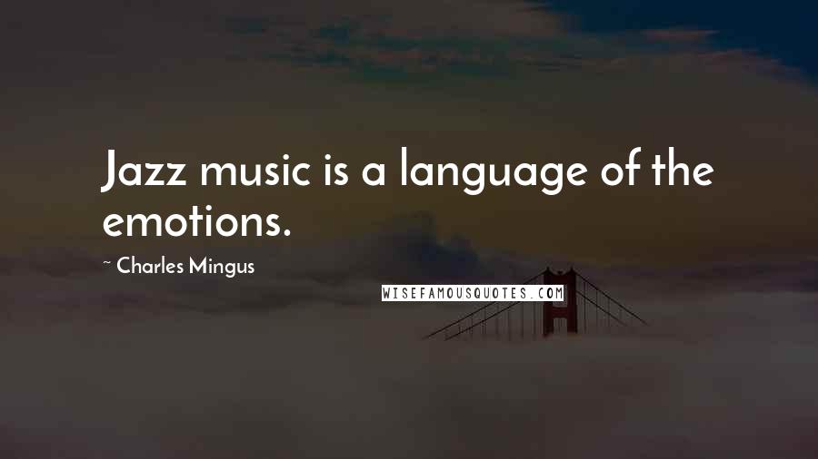 Charles Mingus Quotes: Jazz music is a language of the emotions.
