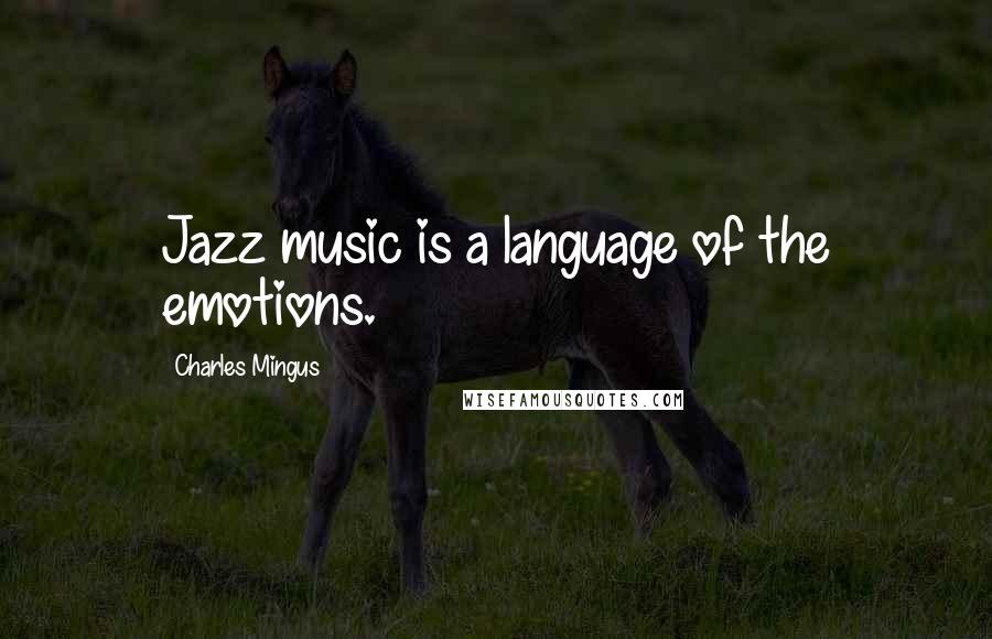 Charles Mingus Quotes: Jazz music is a language of the emotions.