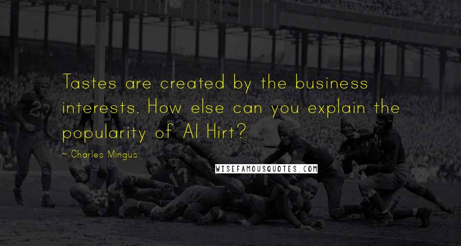 Charles Mingus Quotes: Tastes are created by the business interests. How else can you explain the popularity of Al Hirt?