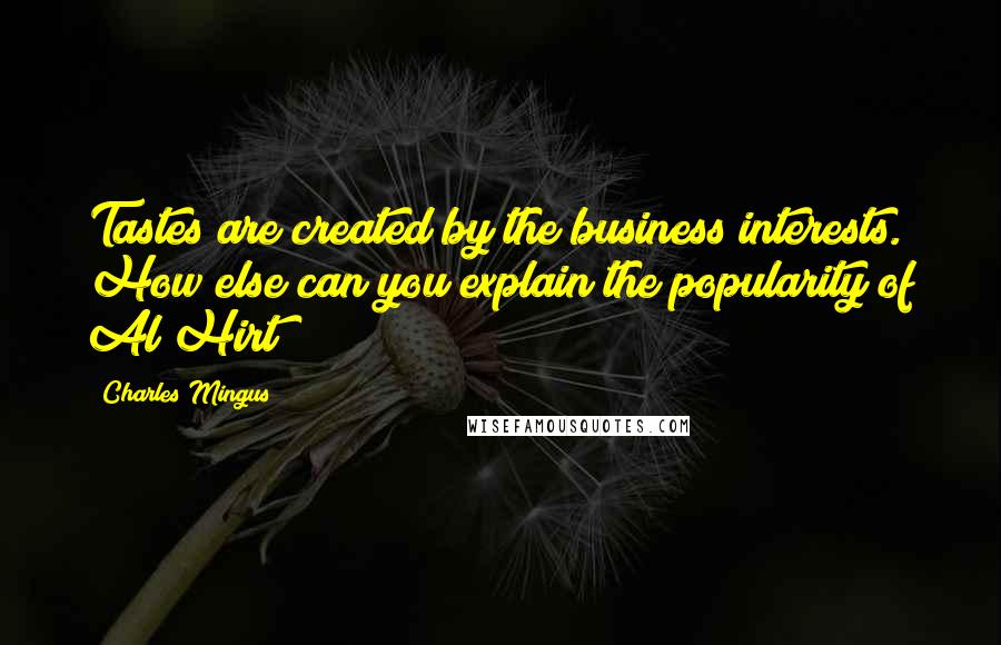 Charles Mingus Quotes: Tastes are created by the business interests. How else can you explain the popularity of Al Hirt?