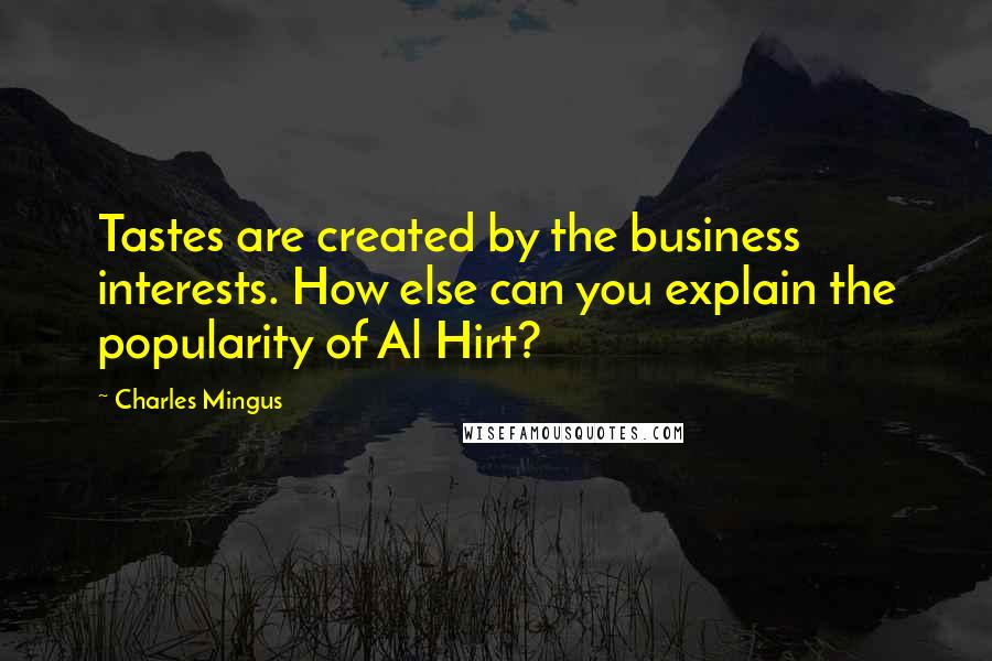 Charles Mingus Quotes: Tastes are created by the business interests. How else can you explain the popularity of Al Hirt?