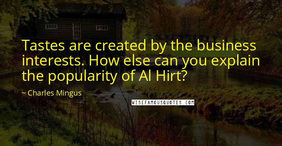 Charles Mingus Quotes: Tastes are created by the business interests. How else can you explain the popularity of Al Hirt?