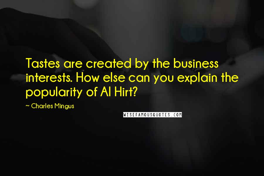 Charles Mingus Quotes: Tastes are created by the business interests. How else can you explain the popularity of Al Hirt?