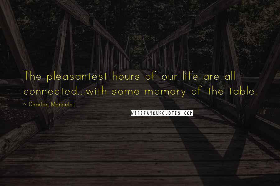 Charles Monselet Quotes: The pleasantest hours of our life are all connected...with some memory of the table.