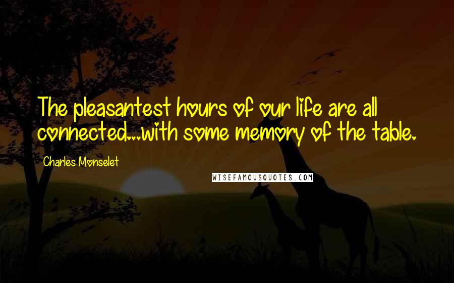 Charles Monselet Quotes: The pleasantest hours of our life are all connected...with some memory of the table.