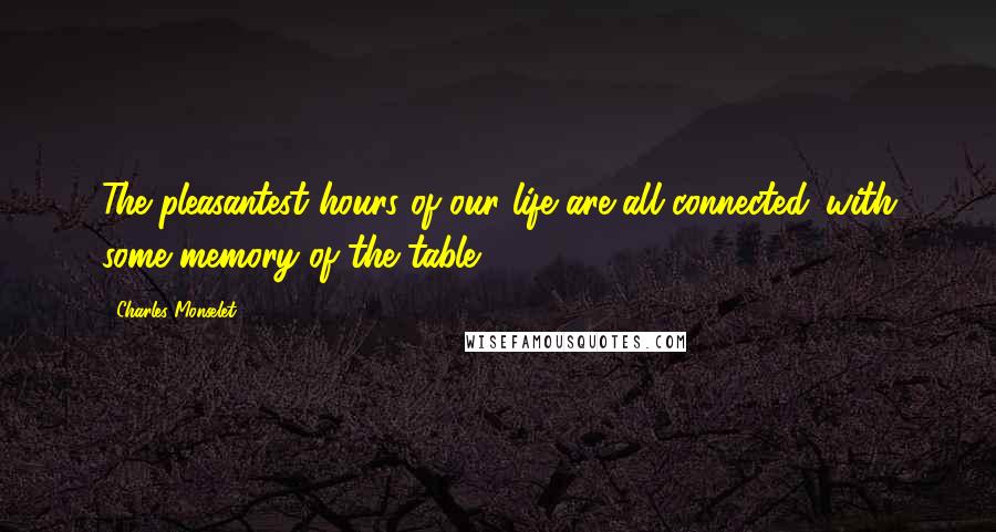 Charles Monselet Quotes: The pleasantest hours of our life are all connected...with some memory of the table.