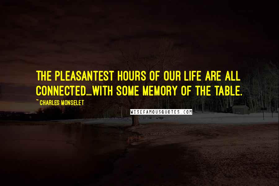 Charles Monselet Quotes: The pleasantest hours of our life are all connected...with some memory of the table.