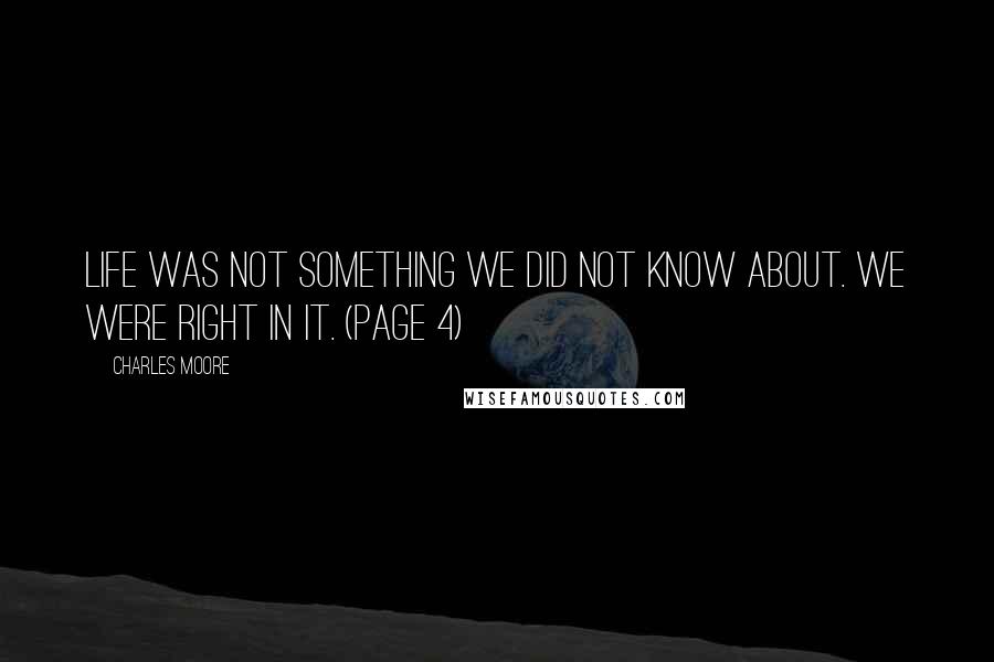 Charles Moore Quotes: Life was not something we did not know about. We were right in it. (page 4)
