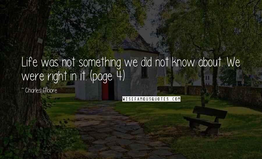 Charles Moore Quotes: Life was not something we did not know about. We were right in it. (page 4)