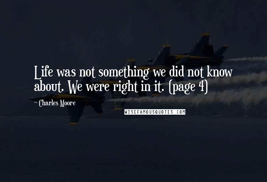 Charles Moore Quotes: Life was not something we did not know about. We were right in it. (page 4)