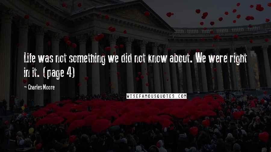 Charles Moore Quotes: Life was not something we did not know about. We were right in it. (page 4)