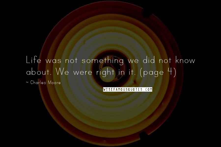 Charles Moore Quotes: Life was not something we did not know about. We were right in it. (page 4)